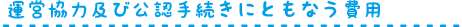 運営協力及び公認手続きにともなう費用